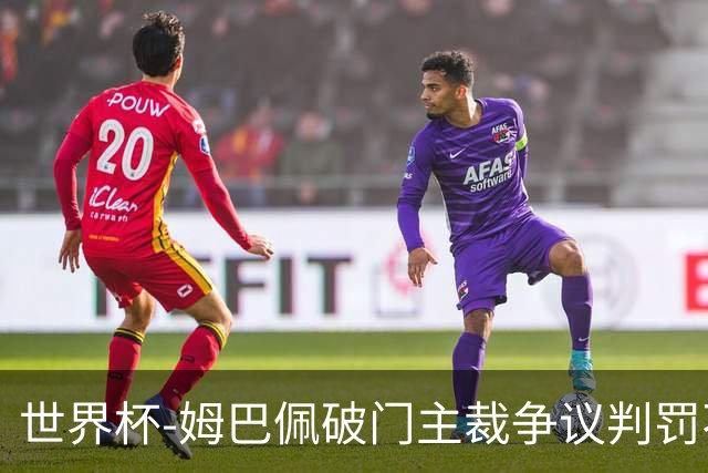 世界杯-姆巴佩破门主裁争议判罚不断 法国1-0巴拉圭将战摩洛哥