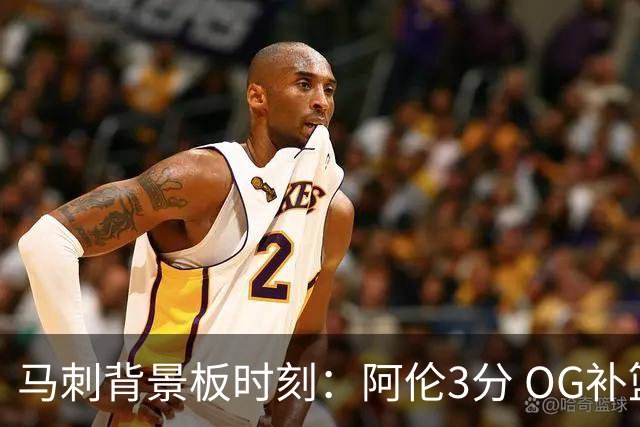 马刺背景板时刻：阿伦3分 OG补篮 老鱼绝杀 保罗抢7绝杀 35秒13分